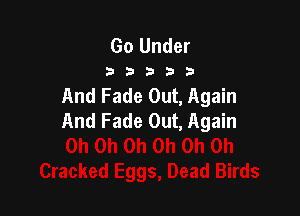 Go Under

233333

And Fade Out, Again

And Fade Out, Again