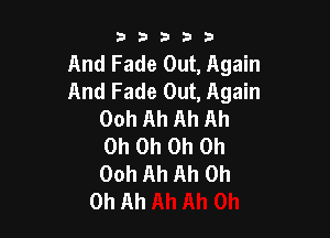 53333

And Fade Out, Again
And Fade Out, Again
Ooh Ah Ah Ah

Oh Oh Oh Oh
00h Ah Ah 0h