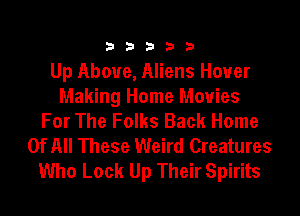 333332!

Up Above, Aliens Hover
Making Home Movies

For The Folks Back Home
Of All These Weird Creatures
Who Lock Up Their Spirits
