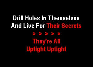 Drill Holes In Themselves
And Live For Their Secrets

33333

They're All
Uptight Uptight