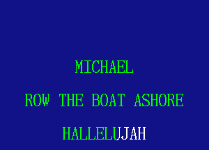 MICHAEL
ROW THE BOAT ASHORE
HALLELUJAH