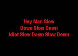 Hey Man Slow

Down Slow Down
Idiot Slow Down Slow Down