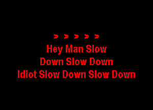 2333313

Hey Man Slow

Down Slow Down
Idiot Slow Down Slow Down