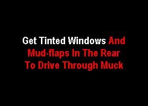 Get Tinted Windows And
Mud-Haps In The Rear

To Drive Through Muck