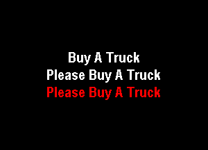 Buy A Truck

Please Buy A Truck
Please Buy A Truck
