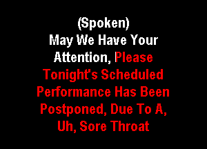 (Spoken)
May We Have Your

Attention, Please
Tonight's Scheduled

Performance Has Been
Postponed, Due To A,
Uh, Sore Throat