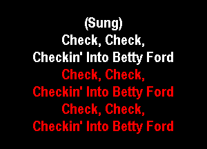 (Sung)
Check, Check,
Checkin' Into Betty Ford
Check, Check,

Checkin' Into Betty Ford
Check, Check,
Checkin' Into Betty Ford