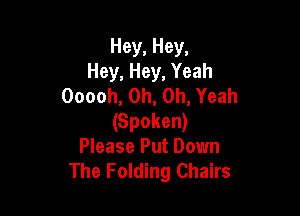 Hey, Hey,
Hey, Hey, Yeah
Ooooh, Oh, Oh, Yeah

(Spoken)
Please Put Down
The Folding Chairs