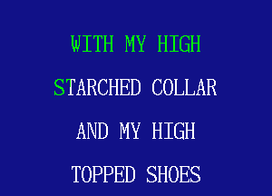 WITH MY HIGH
STARCHED COLLAR
AND MY HIGH

TOPPED SHOES l