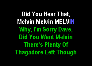 Did You Hear That,
Melvin Melvin MELVIN
Why, I'm Sorry Dave,

Did You Want Melvin
There's Plenty Of
Thagadore Left Though