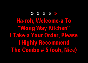 333332!

Ha-roh, Welcome-a To
Wong Way Kitchen

lTake-a Your Order, Please
I Highly Recommend
The Combo 11 5 (ooh, Nice)