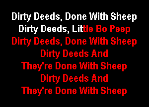 Dirty Deeds, Done With Sheep
Dirty Deeds, Little Bo Peep
Dirty Deeds, Done With Sheep
Dirty Deeds And
They're Done With Sheep
Dirty Deeds And
They're Done With Sheep