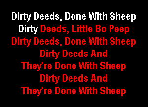 Dirty Deeds, Done With Sheep
Dirty Deeds, Little Bo Peep
Dirty Deeds, Done With Sheep
Dirty Deeds And
They're Done With Sheep
Dirty Deeds And
They're Done With Sheep