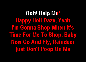 Ooh! Help Me!
Happy HoIi-Daze, Yeah
I'm Gonna Shop When lfs

Time For Me To Shop, Baby
Now Go And Fly, Reindeer
just Don't Poop On Me