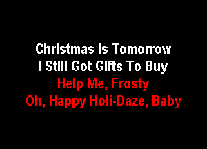 Christmas Is Tomorrow
I Still Got Gifts To Buy

Help Me, Frosty
Oh, Happy Holi-Daze, Baby