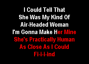 I Could Tell That
She Was My Kind Of
Air-Headed Woman

I'm Gonna Make Her Mine
She's Practically Human
As Close As I Could
Fi-i-i-ind