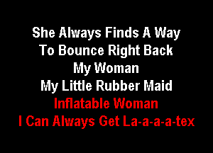 She Always Finds A Way
To Bounce Right Back
My Woman
My Little Rubber Maid
Inflatable Woman

I Can Always Get La-a-a-a-tex l