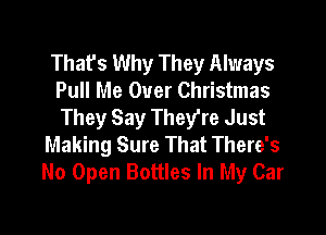 Thafs Why They Always
Pull Me Over Christmas
They Say They're Just

Making Sure That There's
No Open Bottles In My Car