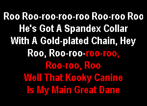 Roo Roo-roo-roo-roo Roo-roo Roo
He's Got A Spandex Collar
With A Gold-plated Chain, Hey
Roo, Roo-roo-roo-roo,
Roo-roo, Roo
Well That Kooky Canine
Is My Main Great Dane