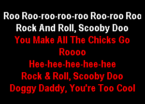 Roo Roo-roo-roo-roo Roo-roo Roo
Rock And Roll, Scooby Doo
You Make All The Chicks Go

Roooo
Hee-hee-hee-hee-hee
Rock 8 Roll, Scooby Doo
Doggy Daddy, You're Too Cool