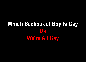 Which Backstreet Boy Is Gay
0k

We're All Gay