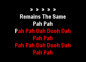 b33321

Remains The Same
Pah Pah
Pah Pah Dah Dooh Dah

Pah Pah
Pah Pah Dah Dooh Dah
Pah Pah