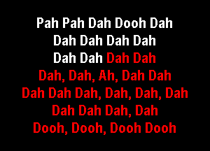 Pah Pah Dah Dooh Dah
Dah Dah Dah Dah
Dah Dah Dah Dah
Dah, Dah, Ah, Dah Dah
Dah Dah Dah, Dah, Dah, Dah
Dah Dah Dah, Dah
Dooh, Dooh, Dooh Dooh