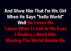 And Show Him That I'm His Girl
When He Says hello World
Well