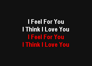 I Feel For You
I Think I Love You