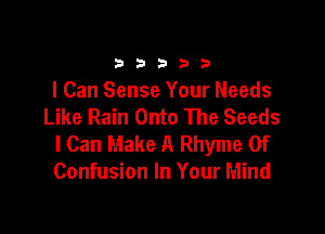 33333

I Can Sense Your Needs
Like Rain Onto The Seeds

I Can Make A Rhyme 0f
Confusion In Your Mind