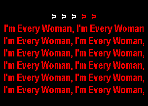 33333

I'm Every Woman, I'm Every Woman
I'm Every Woman, I'm Every Woman,
I'm Every Woman, I'm Every Woman,
I'm Every Woman, I'm Every Woman,
I'm Every Woman, I'm Every Woman,
I'm Every Woman, I'm Every Woman,