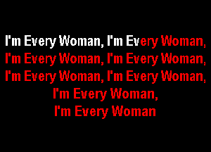 I'm Every Woman, I'm Every Woman,
I'm Every Woman, I'm Every Woman,
I'm Every Woman, I'm Every Woman,
I'm Every Woman,
I'm Every Woman
