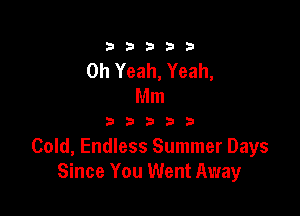 333332!

Oh Yeah, Yeah,
Mm

333333

Cold, Endless Summer Days
Since You Went Away