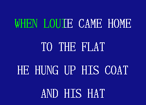 WHEN LOUIE CAME HOME
TO THE FLAT

HE HUNG UP HIS COAT
AND HIS HAT