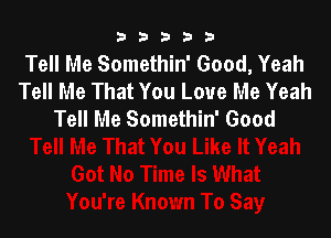 b33321

Tell Me Somethin' Good, Yeah
Tell Me That You Love Me Yeah
Tell Me Somethin' Good