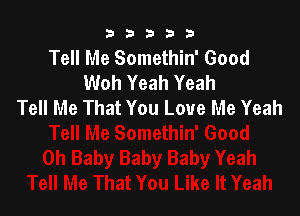 b33321

Tell Me Somethin' Good
Woh Yeah Yeah
Tell Me That You Love Me Yeah