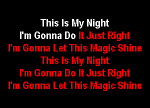 This Is My Night
I'm Gonna Do It Just Right
I'm Gonna Let This Magic Shine
This Is My Night
I'm Gonna Do It Just Right
I'm Gonna Let This Magic Shine