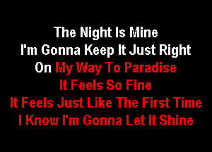 The Night Is Mine
I'm Gonna Keep It Just Right
On My Way To Paradise
It Feels So Fine
It Feels Just Like The First Time
I Know I'm Gonna Let It Shine