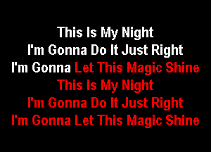 This Is My Night
I'm Gonna Do It Just Right
I'm Gonna Let This Magic Shine
This Is My Night
I'm Gonna Do It Just Right
I'm Gonna Let This Magic Shine