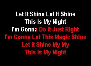 Let It Shine Let It Shine
This Is My Night
I'm Gonna Do It Just Right
I'm Gonna Let This Magic Shine
Let It Shine My My
This Is My Night