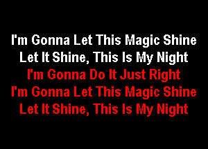 I'm Gonna Let This Magic Shine
Let It Shine, This Is My Night
I'm Gonna Do It Just Right
I'm Gonna Let This Magic Shine
Let It Shine, This Is My Night