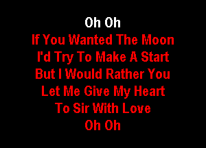 Oh Oh
If You Wanted The Moon
I'd Try To Make A Start
But I Would Rather You

Let Me Give My Heart
To Sir With Love
Oh Oh