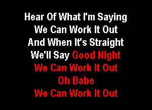 Hear Of What I'm Saying
We Can Work It Out
And When It's Straight
We'll Say Good Night

We Can Work It Out
Oh Babe
We Can Work It Out