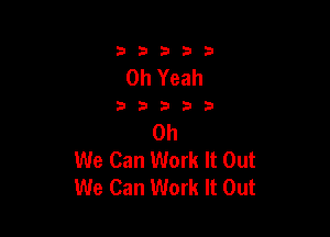 333332!

Oh Yeah

3333?

Oh
We Can Work It Out
We Can Work It Out