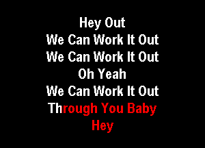 Hey Out
We Can Work It Out
We Can Work It Out
Oh Yeah

We Can Work It Out
Through You Baby
Hey