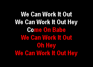 We Can Work It Out
We Can Work It Out Hey
Come On Babe

We Can Work It Out
0h Hey
We Can Work It Out Hey