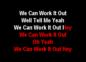 We Can Work It Out
Well Tell Me Yeah
We Can Work It Out Hey

We Can Work It Out
Oh Yeah
We Can Work It Out Hey