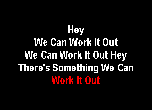 Hey
We Can Work It Out
We Can Work It Out Hey

There's Something We Can
Work It Out