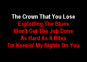 The Crown That You Lose
Exploiting The Blues
Won't Get The Job Done

As Hard As It Bites
I'm Keepin' My Sights On You