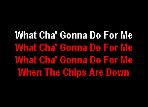 What Cha' Gonna Do For Me
What Cha' Gonna Do For Me

What Cha' Gonna Do For Me
When The Chips Are Down